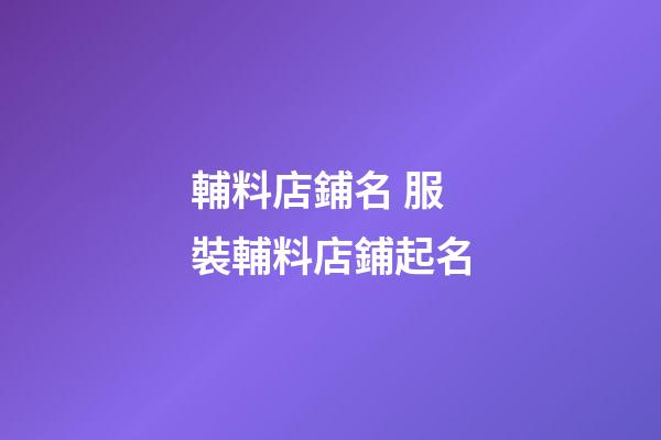 輔料店鋪名 服裝輔料店鋪起名-第1張-店鋪起名-玄機(jī)派